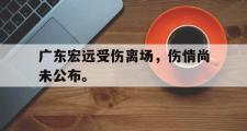 jinnianhui-广东宏远受伤离场，伤情尚未公布。