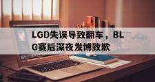金年会招牌-LGD失误导致翻车，BLG赛后深夜发博致歉