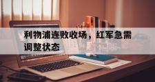 金年会app下载-利物浦连败收场，红军急需调整状态